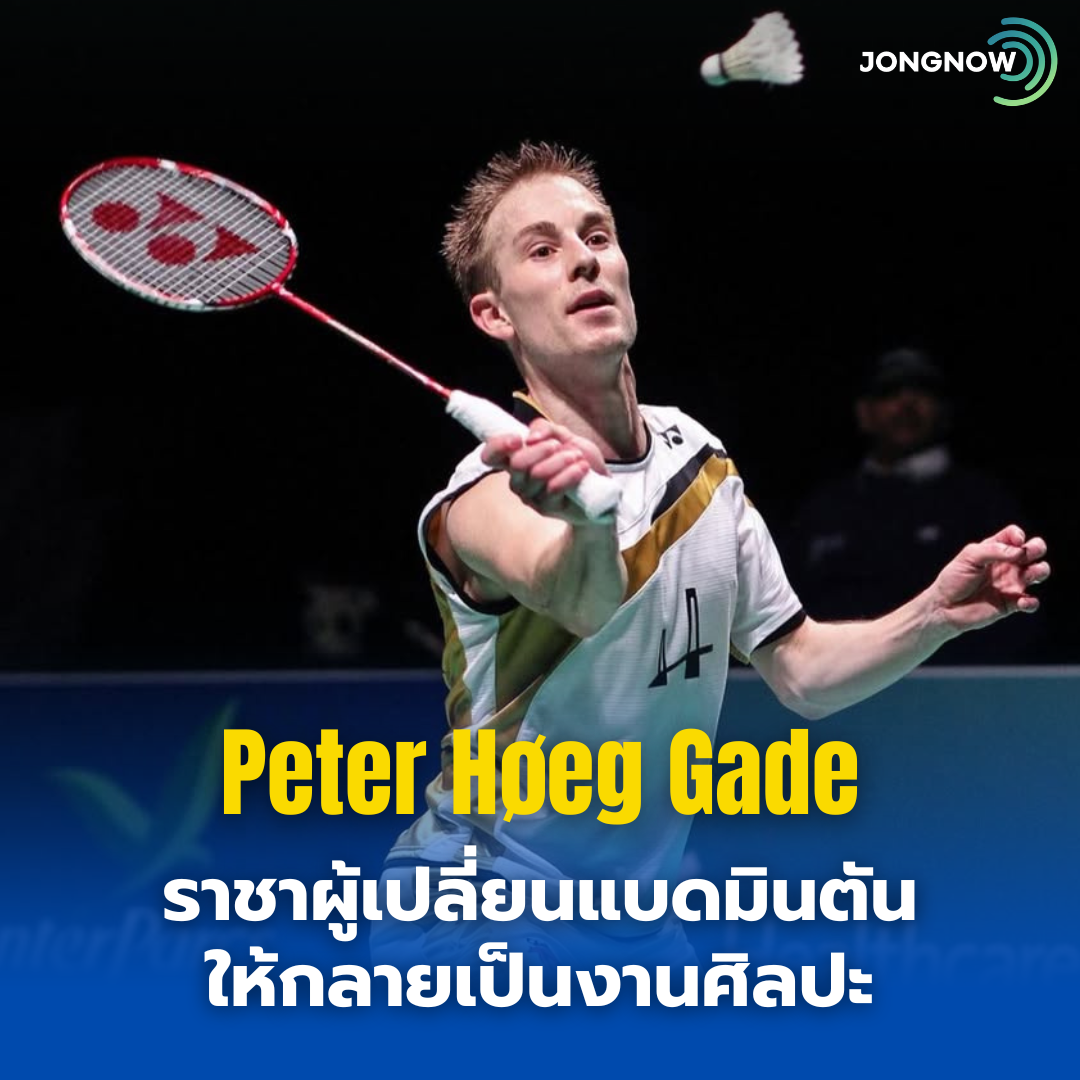 Peter Gade : ราชาผู้เปลี่ยนแบดมินตันให้กลายเป็นงานศิลปะ